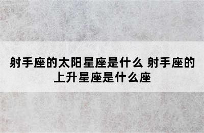 射手座的太阳星座是什么 射手座的上升星座是什么座